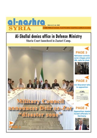 2014/6/12 -NO. (506)
PAGE 3
Al-Shallal denies office in Defense Ministry
Sharia Court launcheed in Zaatari Camp.
Nahrawan controls
some villages amid
ISIL calls for jihad.
Um Sharshoh falls
to opposition
PAGE 3
PAGE 2
Opposition meets
Israeli officials in
Germany.
PAGE 3
Military Council
announces Deir ez-Zor
“disaster zone”
 