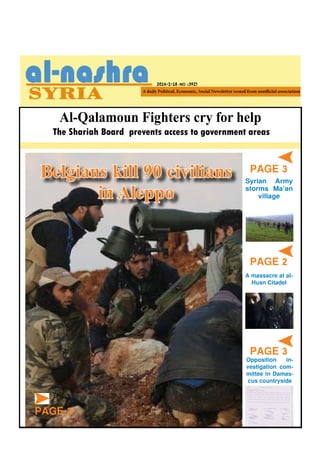 Al-Qalamoun Fighters cry for help
2014/2/18 -NO. (392)
PAGE 3
PAGE 3
PAGE 2
A massacre at al-
Husn Citadel
Syrian Army
storms Ma’an
village
Opposition in-
vestigation com-
mittee in Damas-
cus countryside
The Shariah Board prevents access to government areas
Belgians kill 90 civilians
in Aleppo
PAGE 2
 