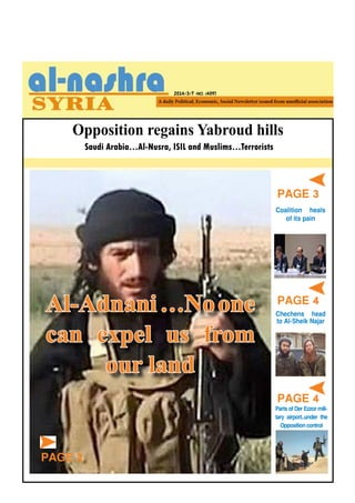 Opposition regains Yabroud hills
2014/3/7 -NO. (409)
PAGE 3
PAGE 4
PAGE 4
Coalition heals
of its pain
PartsofDerEzzormili-
tary airport…under the
Oppositioncontrol
Chechens head
to Al-Sheik Najar
Saudi Arabia…Al-Nusra, ISIL and Muslims…Terrorists
Al-Adnani…Noone
can expel us from
our land
PAGE 2
 