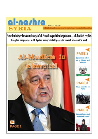 Brahimidescribescandidacyofal-Assadaspoliticalexplosion…al-Jaafarireplies
2014/3/14 -NO. (416)
PAGE 3
PAGE 3
PAGE 5
Opposition`s cell cri-
sis in Aleppo and
Yabrood
Maloula`sSistersdon`t
representedChurch
ISIL`s emirate in
Hama
Miqqdad cooperates with Syrian army`s intelligence to reveal al-Assad`s work
Al-Moallem in
a hospital
PAGE 2
 