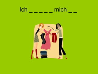 Ich _ _ _ _ _ mich _ _  
