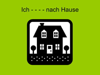 Ich - - - - nach Hause 