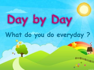 What do you do everyday ?
 
