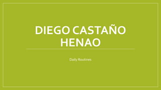 DIEGO CASTAÑO
HENAO
Daily Routines
 
