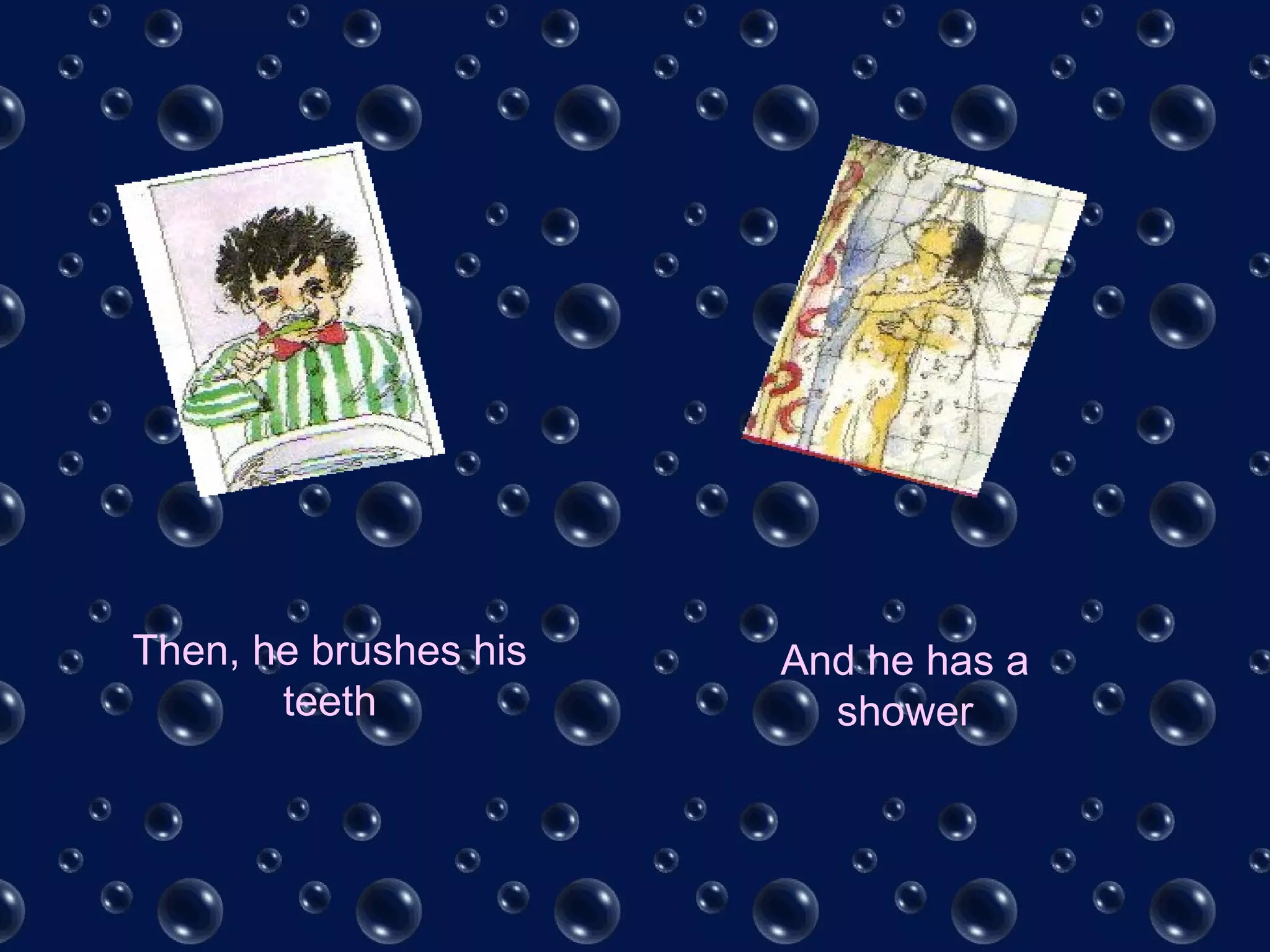 Then, he brushes his
teeth
And he has a
shower
 