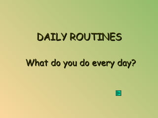 DAILY ROUTINES What do you do every day? 