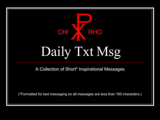 Daily Txt Msg
          A Collection of Short* Inspirational Messages




(*Formatted for text messaging so all messages are less than 160 characters.)