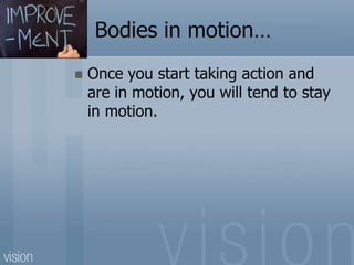 Bodies in motion…
 Once you start taking action and
are in motion, you will tend to stay
in motion.
 