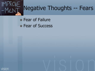 Negative Thoughts -- Fears
 Fear of Failure
 Fear of Success
 