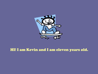 HI! I am Kevin and I am eleven years old.
 