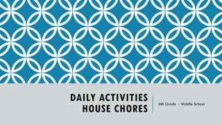 DAILY ACTIVITIES
HOUSE CHORES
6th Grade - Middle School
 