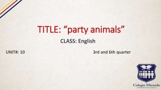 TITLE: “party animals”
CLASS: English
UNIT#: 10 3rd and 6th quarter
 