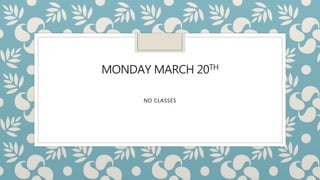 MONDAY MARCH 20TH
NO CLASSES
 