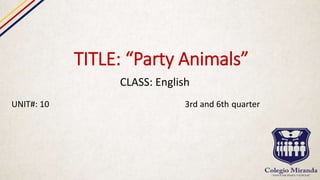 TITLE: “Party Animals”
CLASS: English
UNIT#: 10 3rd and 6th quarter
 