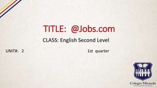 TITLE: @Jobs.com
CLASS: English Second Level
UNIT#: 2 1st quarter
 