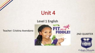 Unit 4
Level 1 English
Teacher: Cristina Avendano
2ND QUARTER
 