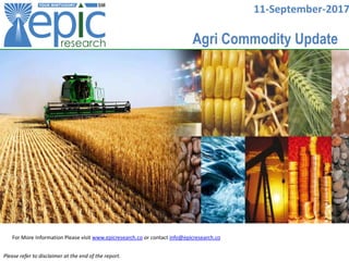 11-September-2017
For More Information Please visit www.epicresearch.co or contact info@epicresearch.co
Please refer to disclaimer at the end of the report.
Agri Commodity Update
 