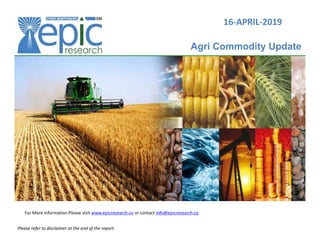 16-APRIL-2019
Agri Commodity Update
For More Information Please visit www.epicresearch.co or contact info@epicresearch.co
Please refer to disclaimer at the end of the report.
 