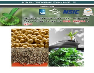 NCDEX AGRI COMMODITIES DAILY TECHNICAL REPORT……!!!!
16-JANUARY-2014

 