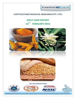 DAILY AGRI COMMODITY REPORT
CAPITALSTARS FINANCIAL RESEARCH PVT. LTD.
DAILY AGRI REPORT
10
TH
FEBRUARY 2015
 