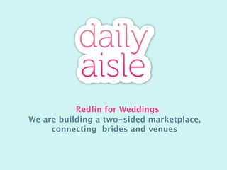 Redﬁn for Weddings
We are building a two-sided marketplace,
     connecting brides and venues
 