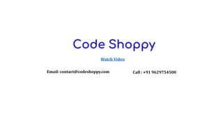Watch Video
Call : +91 9629754500
Email: contact@codeshoppy.com
 