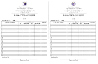 Republic of the Philippines
Department of Education
Region VIII - Eastern Visayas
SCHOOLS DIVISION OF CATBALOGAN CITY
SAMAR NATIONAL SCHOOL
CATBALOGAN CITY
DAILY ATTENDANCE SHEET
DATE
DEPARTMENT: TLE
NAME OF TEACHERS
MORNING SESSION
REMARKS
IN SIGNATURE OUT SIGNATURE
1.
2.
3.
4.
5.
6.
7.
8.
9.
10.
11.
12.
13.
14.
15.
16.
17.
18.
19.
20.
21.
22.
23.
Monitored by:
Department Head
Republic of the Philippines
Department of Education
Region VIII - Eastern Visayas
SCHOOLS DIVISION OF CATBALOGAN CITY
SAMAR NATIONAL SCHOOL
CATBALOGAN CITY
DAILY ATTENDANCE SHEET
DATE
DEPARTMENT: TLE
NAME OF TEACHERS
AFTERNOON SESSION
REMARKS
IN SIGNATURE OUT SIGNATURE
1.
2.
3.
4.
5.
6.
7.
8.
9.
10.
11.
12.
13.
14.
15.
16.
17.
18.
19.
20.
21.
22.
23.
Monitored by:
Department Head
 