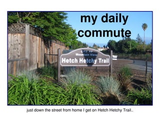 my daily
                            commute




just down the street from home I get on Hetch Hetchy Trail..
 