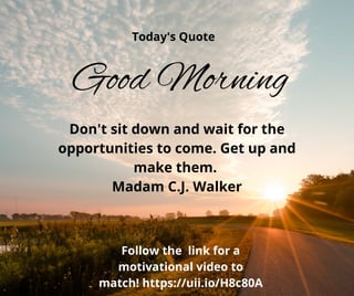Don't sit down and wait for the
opportunities to come. Get up and
make them.
Madam C.J. Walker
Follow the link for a
motivational video to
match! https://uii.io/H8c80A
Today's Quote
Good Morning
 