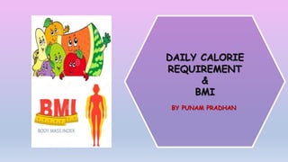 DAILY CALORIE
REQUIREMENT
&
BMI
BY PUNAM PRADHAN
 