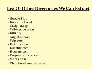 - Google Plus
- Bing.com Local
- Craiglist.org
- Yellowpages.com
- BBB.org
- Angielist.com
- Yelp.com
- Hotfrog.com
- Buzzfile.com
- Hoovers.com
- Corporationwiki.com
- Manta.com
- Chamberofcommerce.com
 