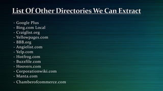 - Google Plus
- Bing.com Local
- Craiglist.org
- Yellowpages.com
- BBB.org
- Angielist.com
- Yelp.com
- Hotfrog.com
- Buzzfile.com
- Hoovers.com
- Corporationwiki.com
- Manta.com
- Chamberofcommerce.com
 