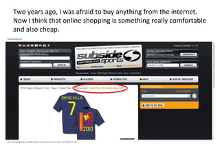 Two years ago, I was afraid to buy anything from the internet. Now I think that online shopping is something really comfortable and also cheap. 