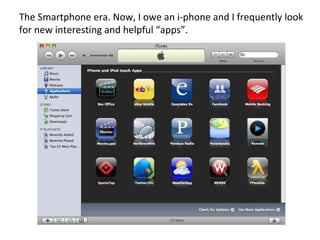 The Smartphone era. Now, I owe an i-phone and I frequently look for new interesting and helpful “apps”.  