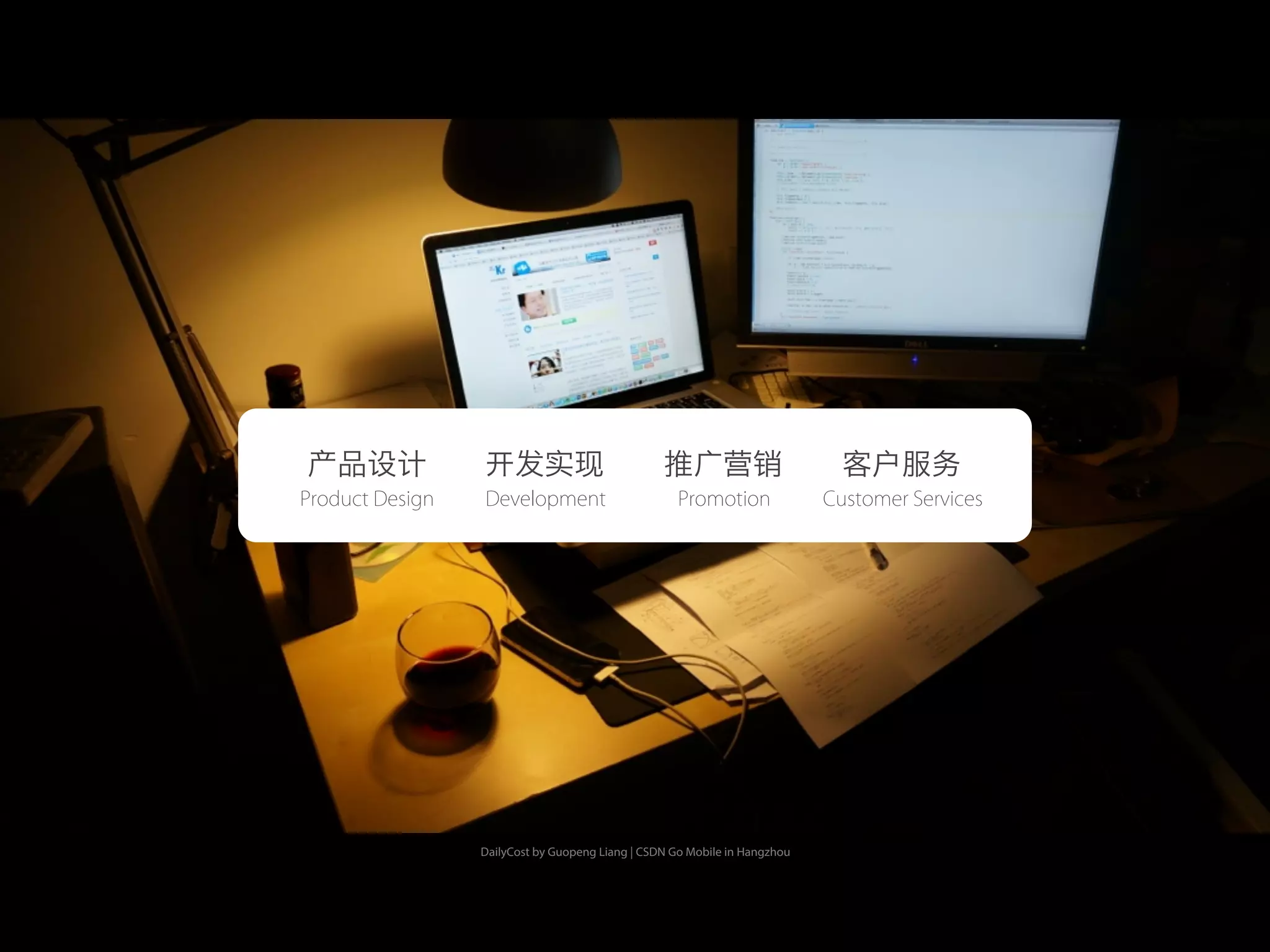 DailyCost by Guopeng Liang | CSDN Go Mobile in Hangzhou
产品设计 开发实现 推广营销 客户服务
Product Design Development Promotion Customer Services
 