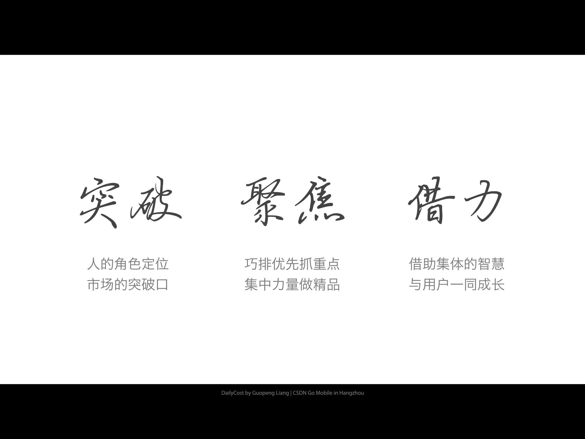 DailyCost by Guopeng Liang | CSDN Go Mobile in Hangzhou
突破 聚焦 借力
人的角色定位
市场的突破口
巧排优先抓重点
集中力量做精品
借助集体的智慧
与用户一同成长
 