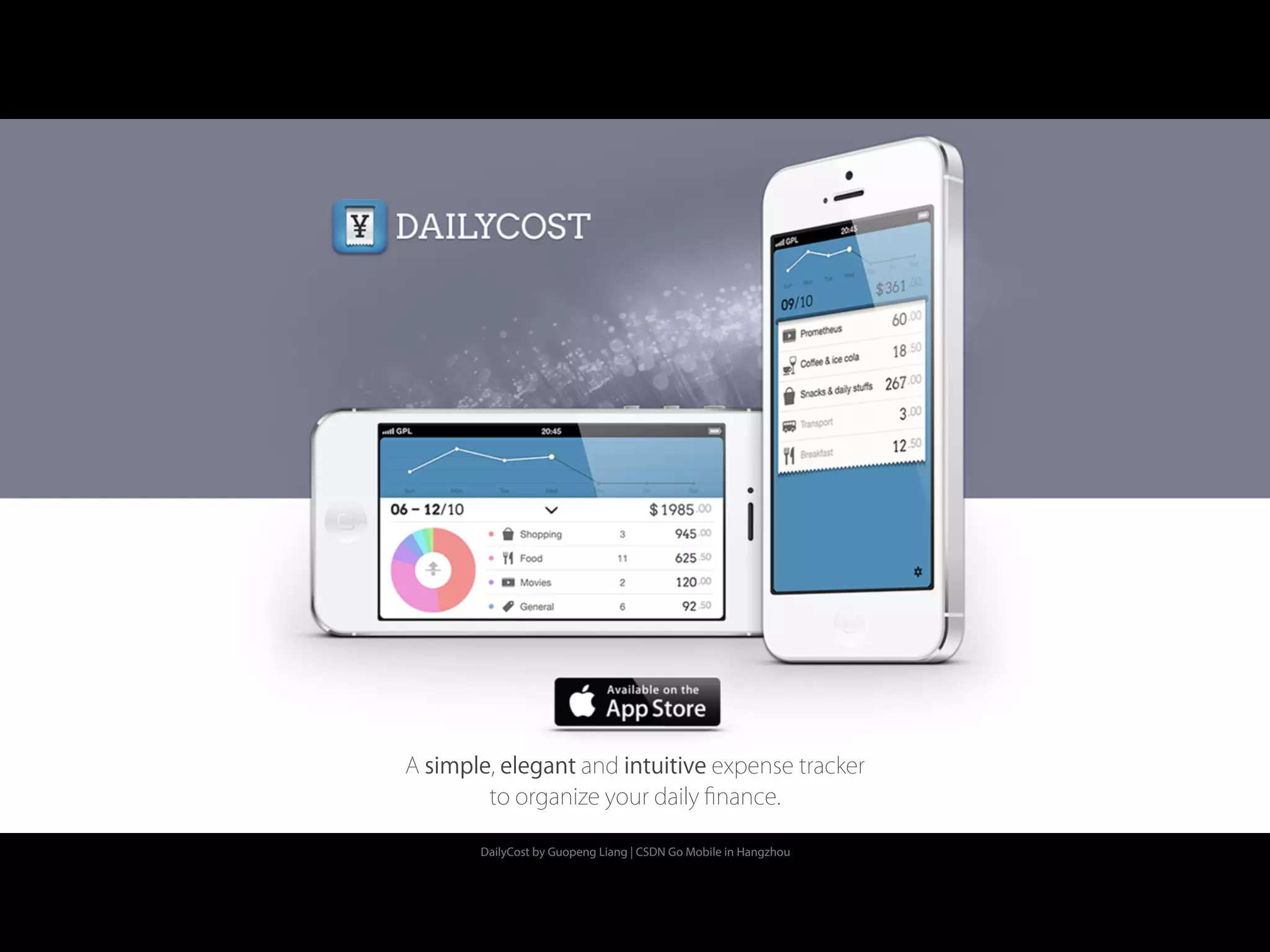 DailyCost by Guopeng Liang | CSDN Go Mobile in Hangzhou
A simple, elegant and intuitive expense tracker
to organize your daily ﬁnance.
 