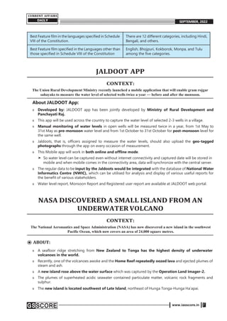 www.iasscore.in 7
CURRENT AFFAIRS
DAILY SEPTEMBER, 2022
Best Feature film in the languages specified in Schedule
VIII of the Constitution.
There are 12 different categories, including Hindi,
Bengali, and others.
Best Feature film specified in the Languages other than
those specified in Schedule VIII of the Constitution
English, Bhojpuri, Kokborok, Monpa, and Tulu
among the five categories.
JALDOOT APP
CONTEXT:
The Union Rural Development Ministry recently launched a mobile application that will enable gram rojgar
sahayaks to measure the water level of selected wells twice a year — before and after the monsoon.
About JALDOOT App:
o Developed by: JALDOOT app has been jointly developed by Ministry of Rural Development and
Panchayati Raj.
o This app will be used across the country to capture the water level of selected 2-3 wells in a village.
o Manual monitoring of water levels in open wells will be measured twice in a year, from 1st May to
31st May as pre-monsoon water level and from 1st October to 31st October for post-monsoon level for
the same well.
o Jaldoots, that is, officers assigned to measure the water levels, should also upload the geo-tagged
photographs through the app on every occasion of measurement.
o This Mobile app will work in both online and offline mode.
➤ So water level can be captured even without internet connectivity and captured date will be stored in
mobile and when mobile comes in the connectivity area, data will synchronize with the central server.
o The regular data to be input by the Jaldoots would be integrated with the database of National Water
Informatics Centre (NWIC), which can be utilised for analysis and display of various useful reports for
the benefit of various stakeholders.
o Water level report, Monsoon Report and Registered user report are available at JALDOOT web portal.
NASA DISCOVERED A SMALL ISLAND FROM AN
UNDERWATERVOLCANO
CONTEXT:
The National Aeronautics and Space Administration (NASA) has now discovered a new island in the southwest
Pacific Ocean, which now covers an area of 24,000 square metres.
⦿ ABOUT:
o A seafloor ridge stretching from New Zealand to Tonga has the highest density of underwater
volcanoes in the world.
o Recently, one of the volcanoes awoke and the Home Reef repeatedly oozed lava and ejected plumes of
steam and ash.
o A new island rose above the water surface which was captured by the Operation Land Imager-2.
o The plumes of superheated acidic seawater contained particulate matter, volcanic rock fragments and
sulphur.
o The new island is located southwest of Late Island, northeast of Hunga Tonga-Hunga Ha‘apai.
 