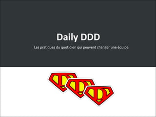 Daily DDD
Les pratiques du quotidien qui peuvent changer une équipe
 
