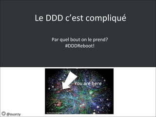 Le DDD c’est compliqué
Par quel bout on le prend?
#DDDReboot!
@ouarzy
 