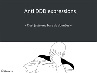 Anti DDD expressions
« C’est juste une base de données »
@ouarzy
 