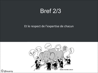 Et le respect de l’expertise de chacun
Bref 2/3
@ouarzy
 
