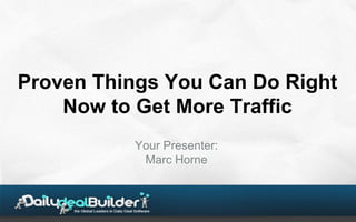 Proven Things You Can Do Right
    Now to Get More Traffic
          Your Presenter:
           Marc Horne
 