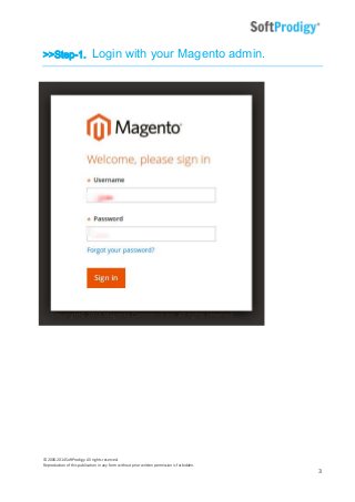 © 2006-2014SoftProdigy. All rights reserved.
Reproduction of this publication in any form without prior written permission is forbidden.
3
>>Step-1. Login with your Magento admin.
 