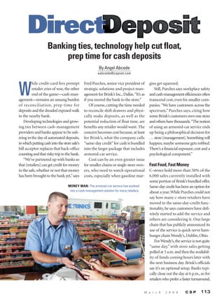 Banking ties, technology help cut float,
                         prep time for cash deposits
                                                        By Angel Abcede
                                                       aabcede@cspnet.com




W
         hile credit-card fees prompt         Fred Purches, senior vice president of       gins get squeezed.
         retailer cries of woe, the other     strategic solutions and project man-            Still, Purches says workplace safety
         end of the game—cash man-            agement for Brink’s Inc., Dallas.“It’s as    and cash-management efficiencies often
agement—remains an unsung burden              if you moved the bank to the store.”         transcend cost, even for smaller com-
of reconciliation, prep time for                  Of course, cutting the time needed       panies. “We have customers across the
deposits and the dreaded exposed walk         to reconcile shift drawers and physi-        spectrum,” Purches says, citing how
to the nearby bank.                           cally make deposits, as well as the          some Brink’s customers own one store
   Developing technologies and grow-          potential reduction of float time, are       and others have thousands.“The notion
ing ties between cash-management              benefits any retailer would want. The        of using an armored-car service ends
providers and banks appear to be ush-         concern becomes cost because, at least       up being a philosophical decision for
ering in the day of automated deposits,       for Brink’s, what the company calls          … store [management]. Something will
in which putting cash into the store safe’s   “same-day credit” for cash is bundled        happen; maybe someone gets robbed.
bill acceptor replaces that back-office       into the larger package that includes        There’s a financial exposure, cost and a
counting and that risky trip to the bank.     armored-car service.                         psychological component.”
   “We’ve partnered up with banks so              Cost can be an even greater issue
that [retailers] can get credit for money     for smaller chains or single-store own-      Fast Food, Fast Money
in the safe, whether or not that money        ers, who need to watch operational           C-stores hold more than 50% of the
has been brought to the bank yet,” says       costs, especially when gasoline mar-         6,000 safes currently installed with
                                                                                           some portion of Brink’s bundled offer.
                                  MONEY MAN: The armored-car service has evolved           Same-day credit has been an option for
                                   into a cash-management solution for many retailers.     about a year. While Purches could not
                                                                                           say how many c-store retailers have
                                                                                           moved to the same-day-credit func-
                                                                                           tionality, he says customers have defi-
                                                                                           nitely started to add the service and
                                                                                           others are considering it. One large
                                                                                           chain that has publicly announced its
                                                                                           use of the service is quick-serve ham-
                                                                                           burger chain Wendy’s, Dublin, Ohio.
                                                                                              For Wendy’s, the service is not quite
                                                                                           “same day,” with store safes getting
                                                                                           polled at 3 a.m. and then the availabil-
                                                                                           ity of funds coming hours later with
                                                                                           the next business day. Brink’s officials
                                                                                           say it’s an optional setup. Banks typi-
                                                                                           cally close out the day at 6 p.m., so for
                                                                                           retailers who prefer a faster turnaround,


                                                                                         M a r c h   2 0 0 8       CSP       113
 