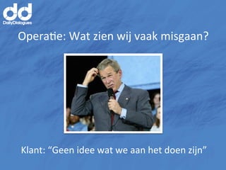 OperaMe:	
  Wat	
  zien	
  wij	
  vaak	
  misgaan?	
  




Klant:	
  “Geen	
  idee	
  wat	
  we	
  aan	
  het	
  doen	
  zijn”	
  
 