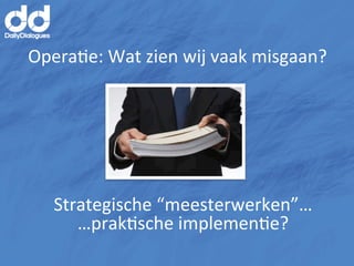 OperaMe:	
  Wat	
  zien	
  wij	
  vaak	
  misgaan?	
  




    Strategische	
  “meesterwerken”…	
  
       …prakMsche	
  implemenMe?	
  
 