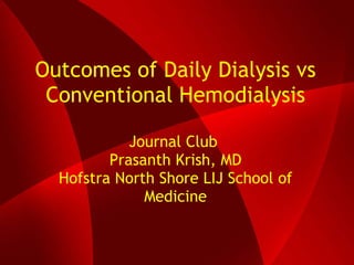 Outcomes of Daily Dialysis vs Conventional Hemodialysis Journal Club  Prasanth Krish, MD Hofstra North Shore LIJ School of Medicine 