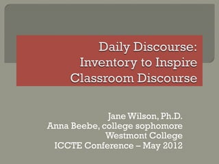 Jane Wilson, Ph.D.
Anna Beebe, college sophomore
             Westmont College
 ICCTE Conference – May 2012
 