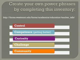 http://forms.westmont.edu/forms/academics/education/teacher_talk/


          Control

          Competence (getting better)

          Curiosity

          Challenge

          Community
 